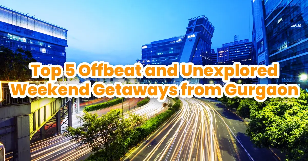 Top 5 Offbeat and Unexplored Weekend Getaways from Gurgaon in 2026