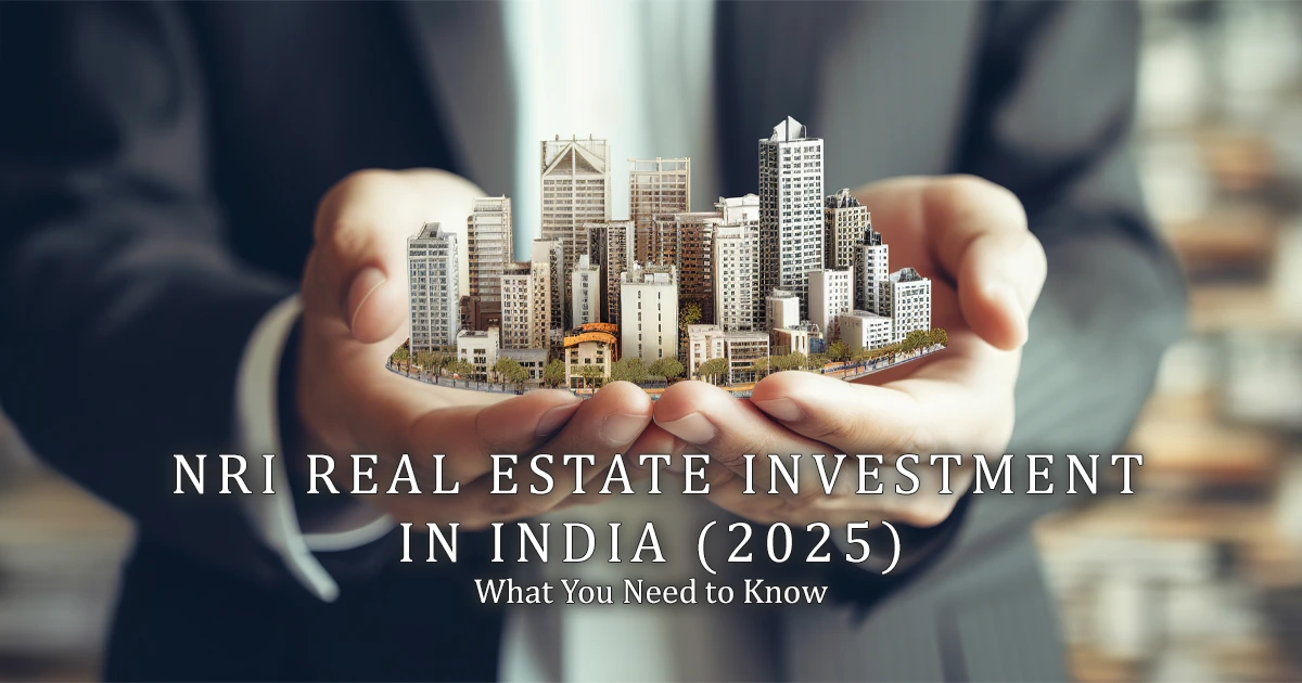 NRI Real Estate Investment in India What You Need to Know