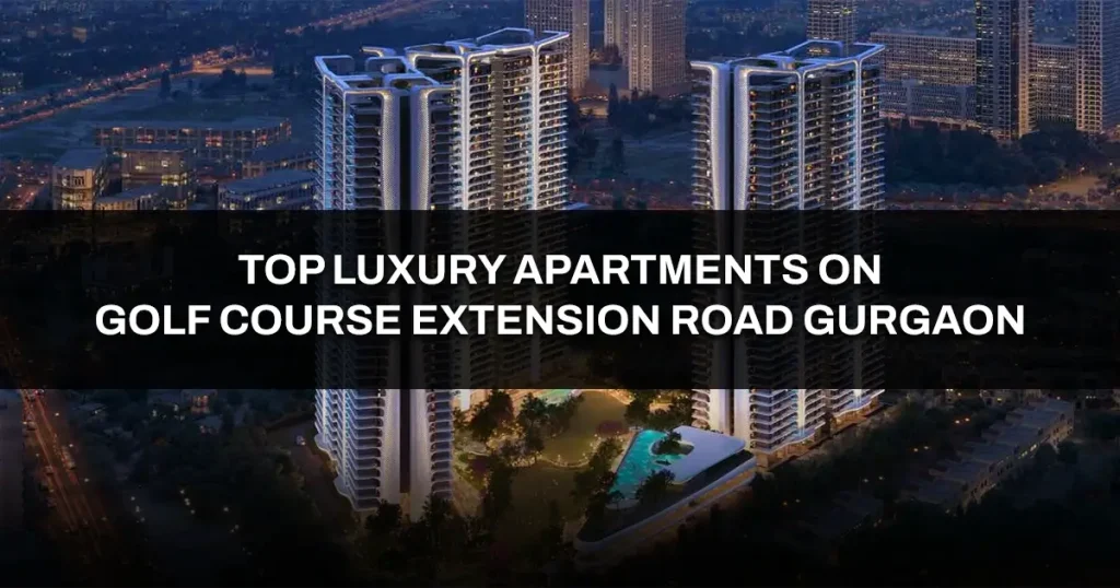 Top 7 Luxury Apartments: Golf Course Extension Road Gurgaon