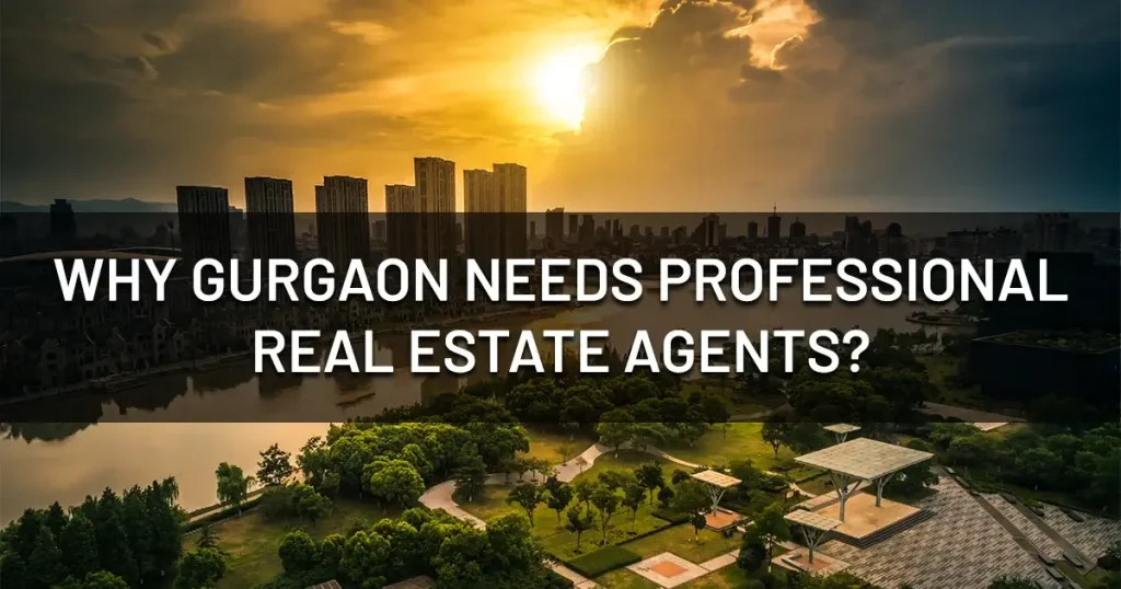 Why Does Gurgaon Need Professional Real Estate Agents